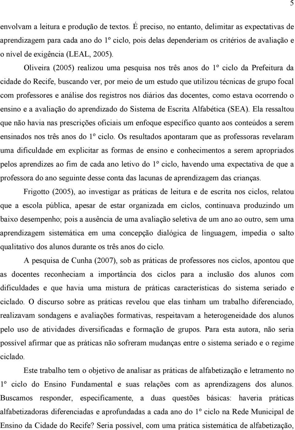 Oliveira (2005) realizou uma pesquisa nos três anos do 1º ciclo da Prefeitura da cidade do Recife, buscando ver, por meio de um estudo que utilizou técnicas de grupo focal com professores e análise