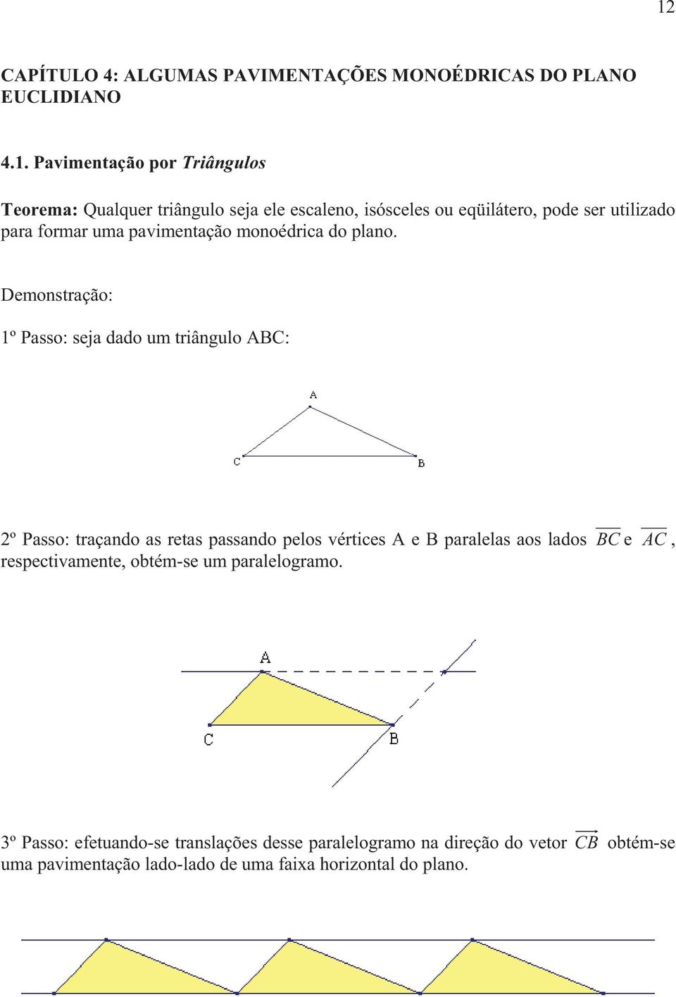 Demonstração: 1º Passo: seja dado um triângulo ABC: º Passo: traçando as retas passando pelos vértices A e B paralelas aos lados BC e AC,