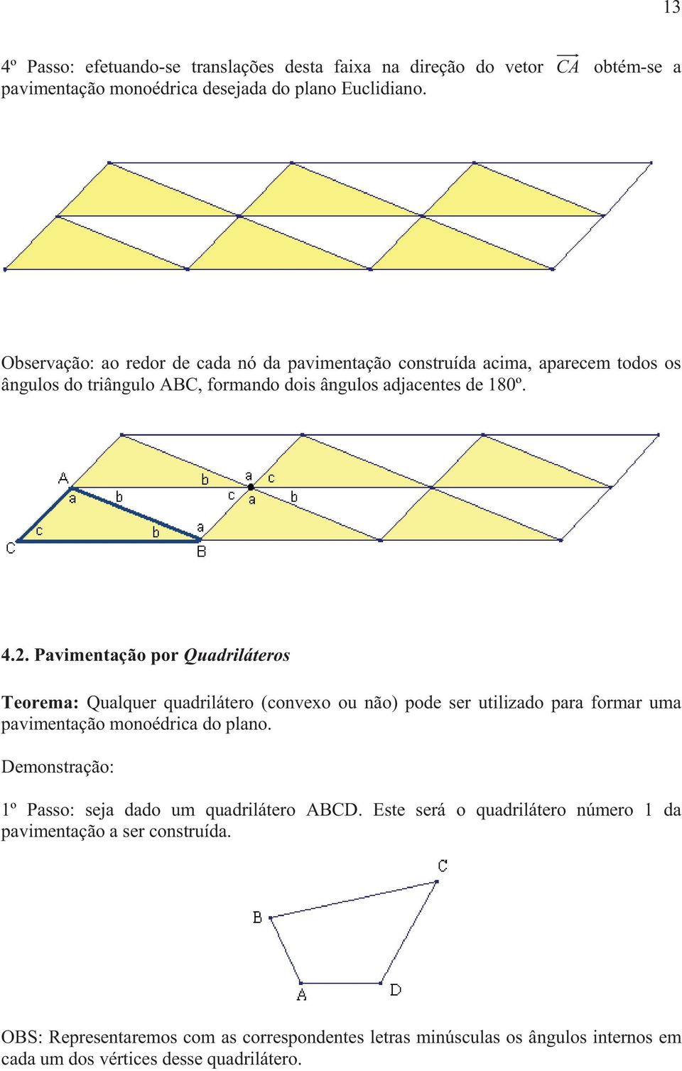 . Pavimentação por Quadriláteros Teorema: Qualquer quadrilátero (convexo ou não) pode ser utilizado para formar uma pavimentação monoédrica do plano.