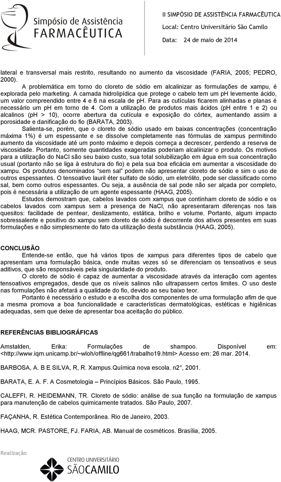 A camada hidrolipídica que protege o cabelo tem um ph levemente ácido, um valor compreendido entre 4 e 6 na escala de ph. Para as cutículas ficarem alinhadas e planas é necessário um ph em torno de 4.