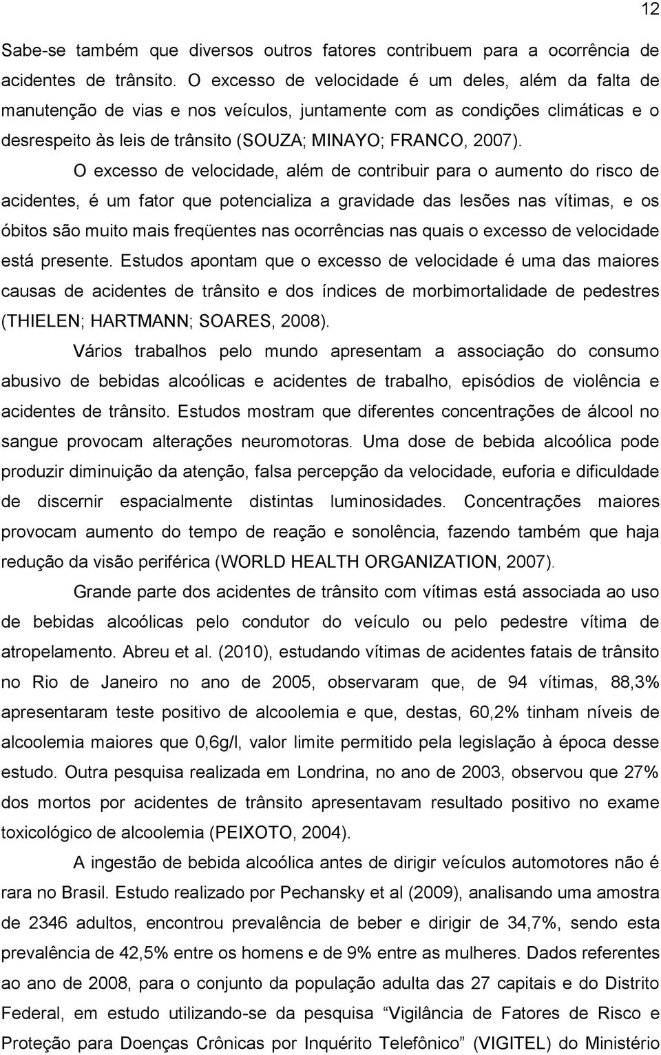 O excesso de velocidade, além de contribuir para o aumento do risco de acidentes, é um fator que potencializa a gravidade das lesões nas vítimas, e os óbitos são muito mais freqüentes nas ocorrências