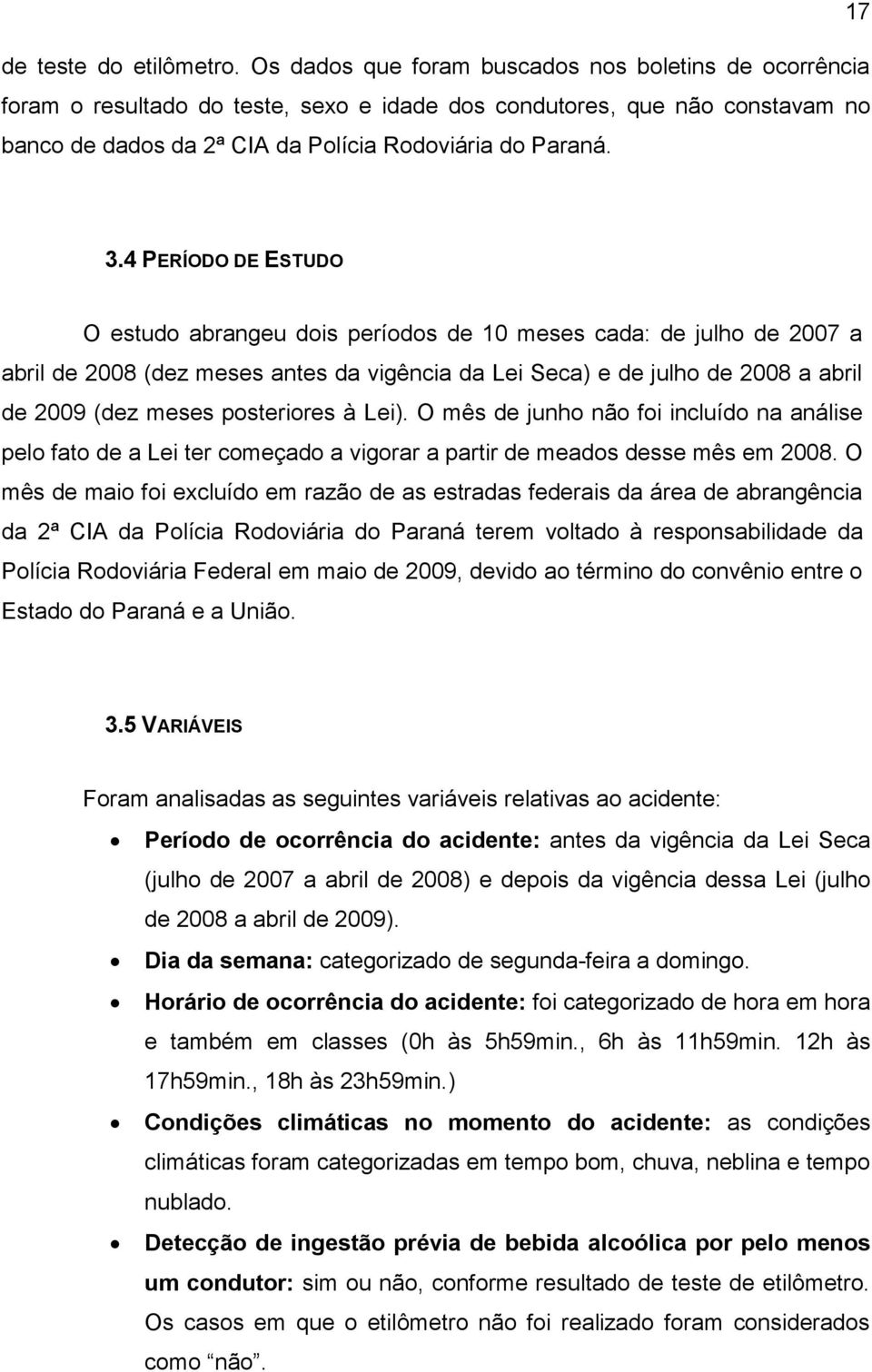 4 PERÍODO DE ESTUDO O estudo abrangeu dois períodos de 10 meses cada: de julho de 2007 a abril de 2008 (dez meses antes da vigência da Lei Seca) e de julho de 2008 a abril de 2009 (dez meses