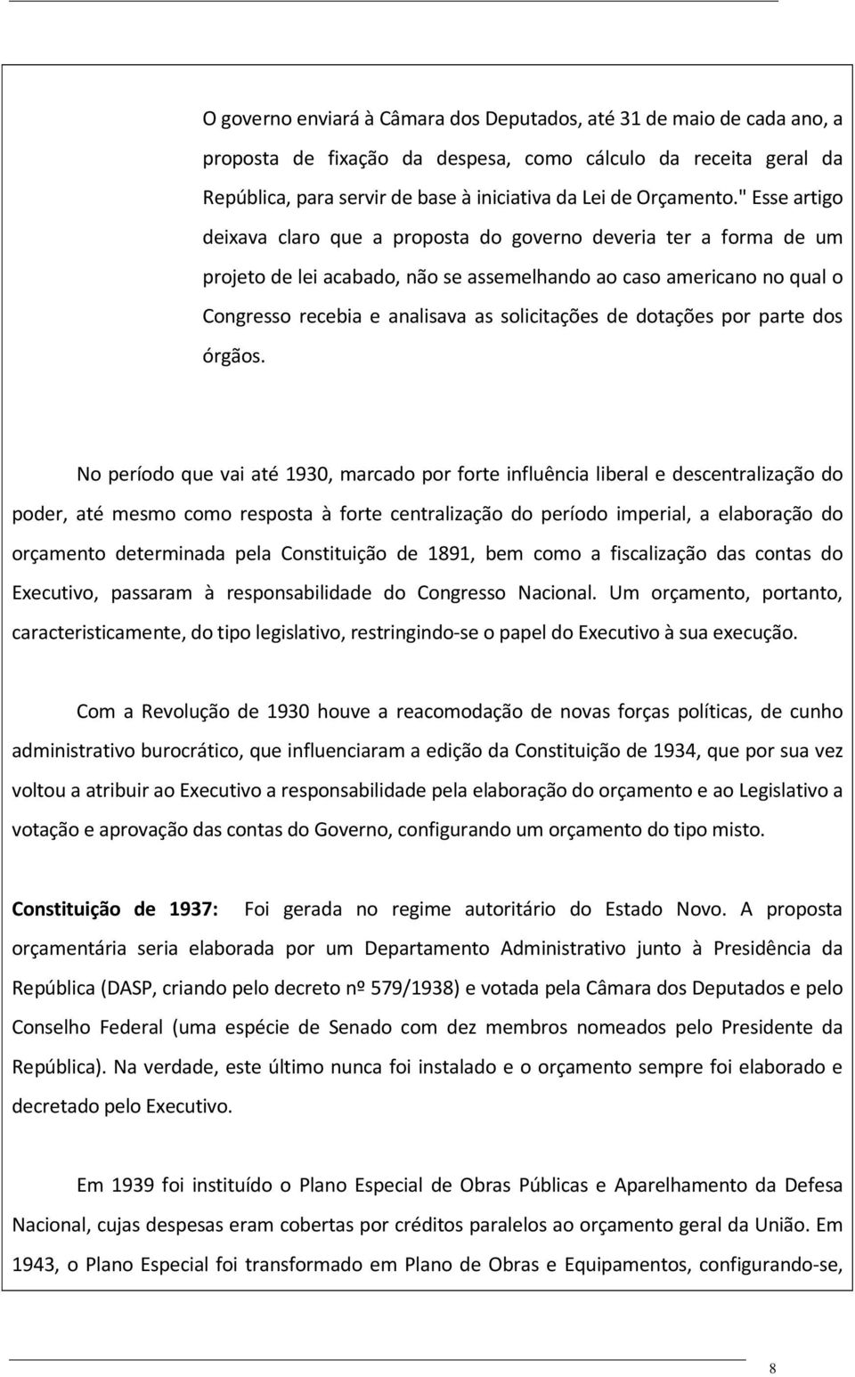 " Esse artigo deixava claro que a proposta do governo deveria ter a forma de um projeto de lei acabado, não se assemelhando ao caso americano no qual o Congresso recebia e analisava as solicitações