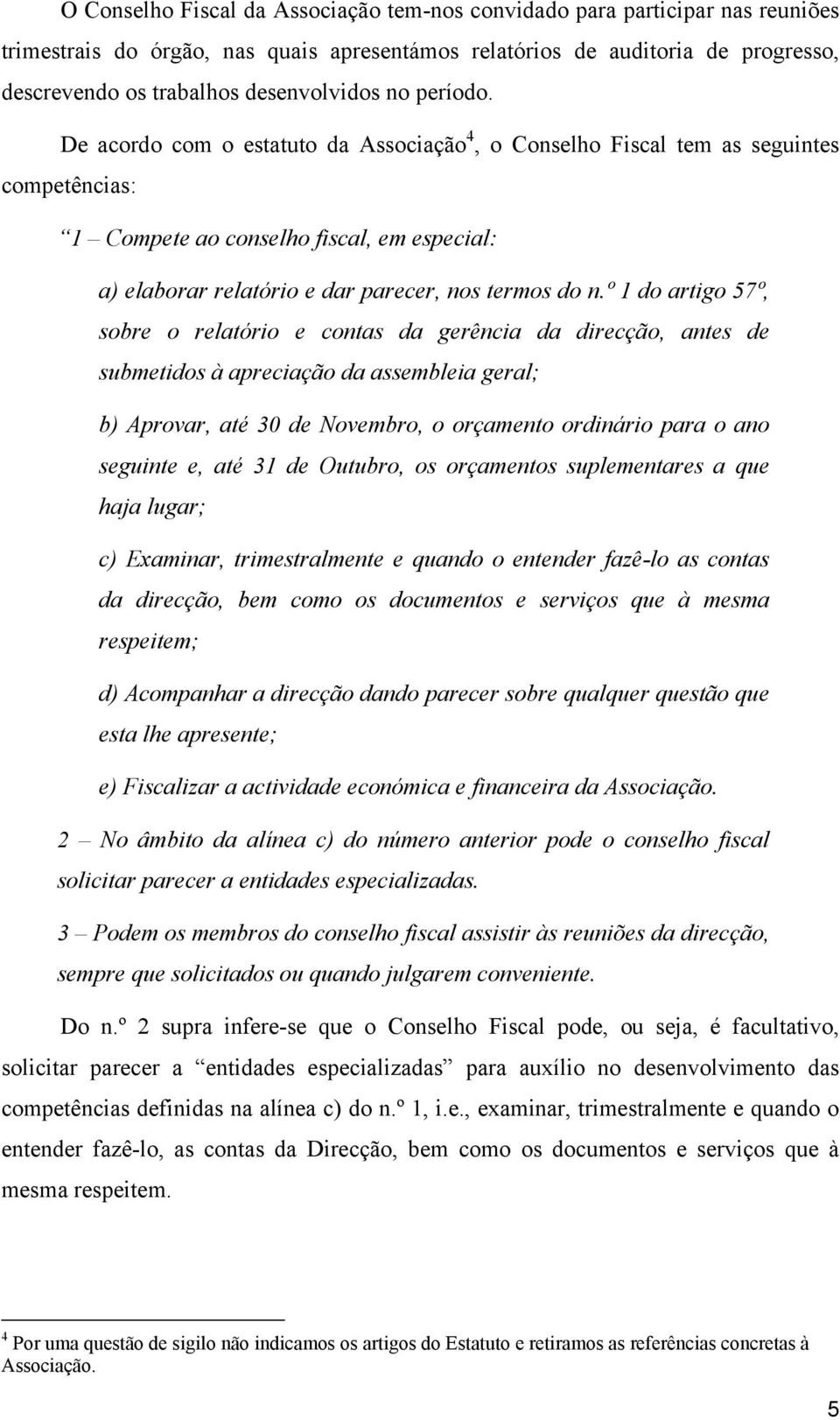 De acordo com o estatuto da Associação 4, o Conselho Fiscal tem as seguintes competências: 1 Compete ao conselho fiscal, em especial: a) elaborar relatório e dar parecer, nos termos do n.