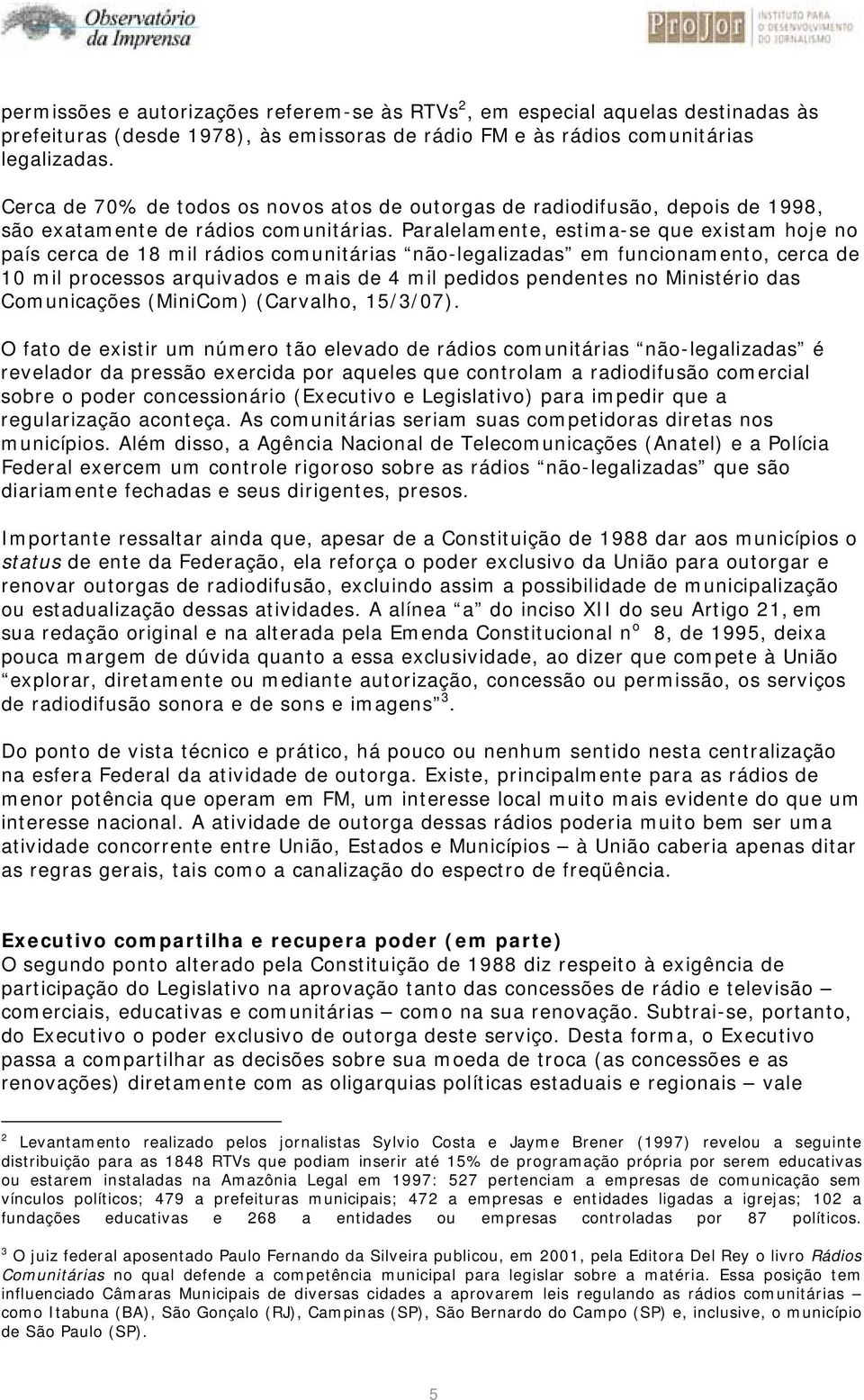 Paralelamente, estima-se que existam hoje no país cerca de 18 mil rádios comunitárias não-legalizadas em funcionamento, cerca de 10 mil processos arquivados e mais de 4 mil pedidos pendentes no