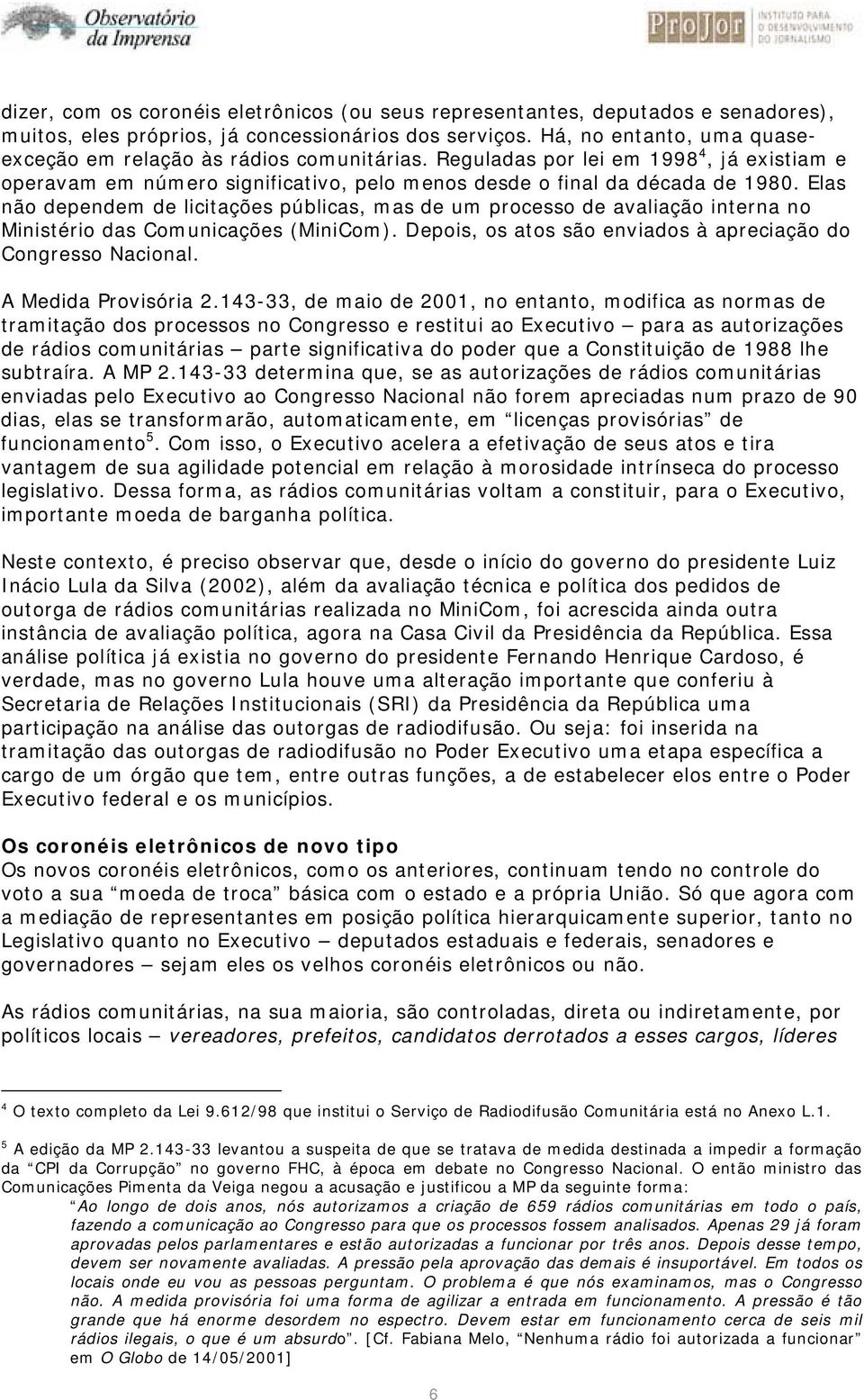 Elas não dependem de licitações públicas, mas de um processo de avaliação interna no Ministério das Comunicações (MiniCom). Depois, os atos são enviados à apreciação do Congresso Nacional.