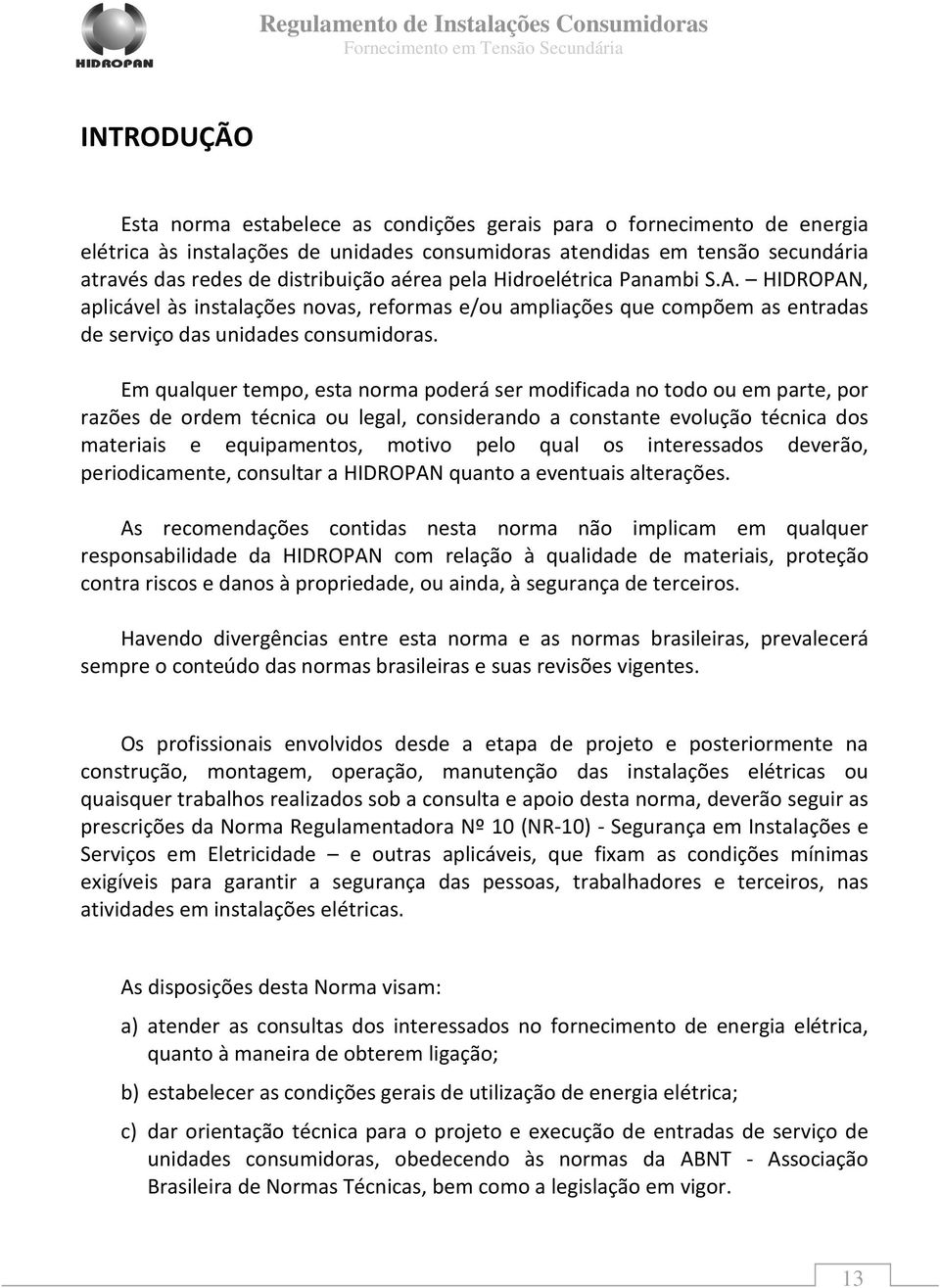 Em qualquer tempo, esta norma poderá ser modificada no todo ou em parte, por razões de ordem técnica ou legal, considerando a constante evolução técnica dos materiais e equipamentos, motivo pelo qual