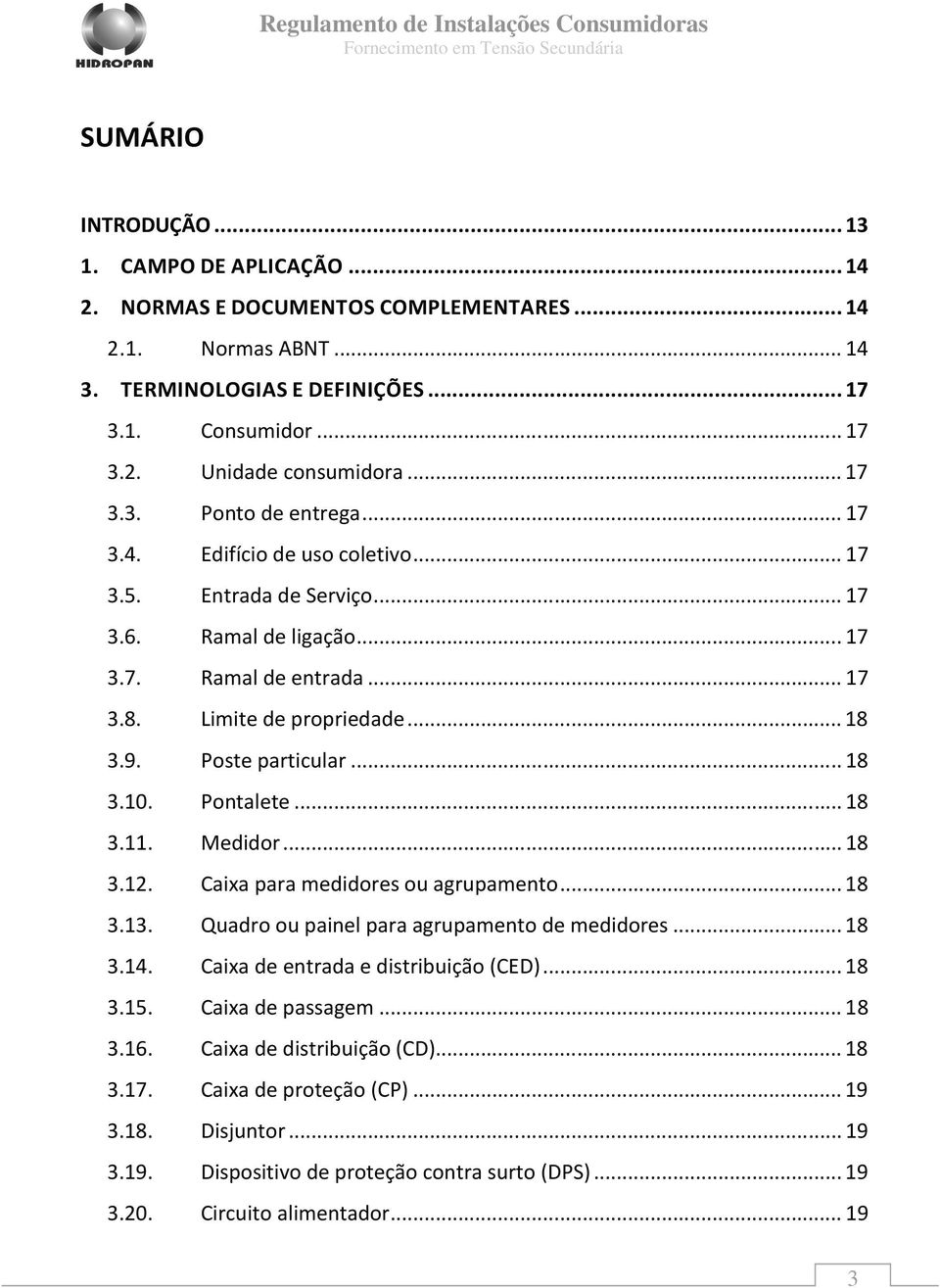 Poste particular... 18 3.10. Pontalete... 18 3.11. Medidor... 18 3.12. Caixa para medidores ou agrupamento... 18 3.13. Quadro ou painel para agrupamento de medidores... 18 3.14.