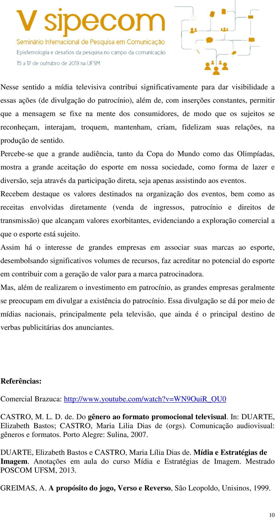 Percebe-se que a grande audiência, tanto da Copa do Mundo como das Olimpíadas, mostra a grande aceitação do esporte em nossa sociedade, como forma de lazer e diversão, seja através da participação