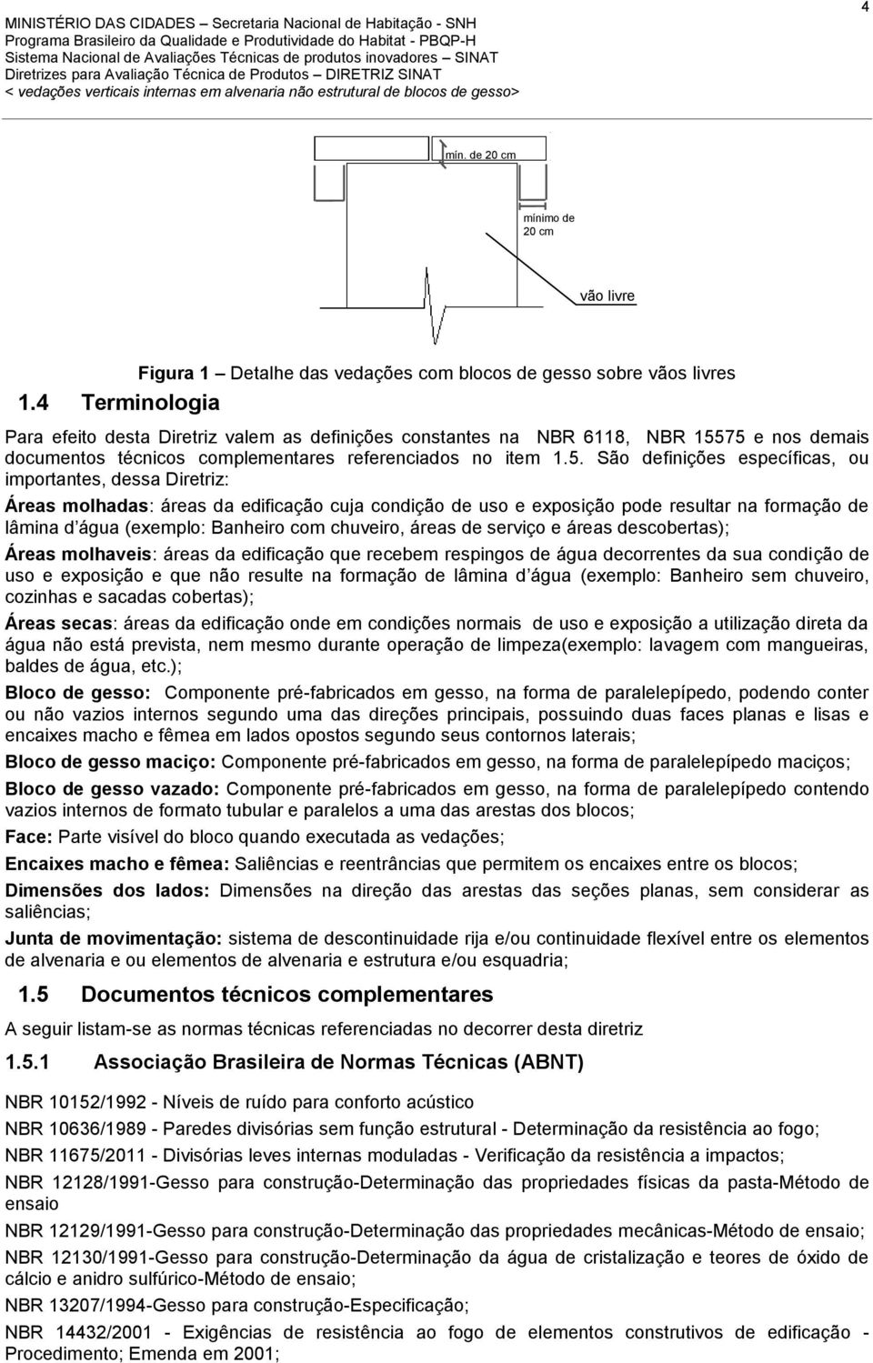 75 e nos demais documentos técnicos complementares referenciados no item 1.5. São definições específicas, ou importantes, dessa Diretriz: Áreas molhadas: áreas da edificação cuja condição de uso e