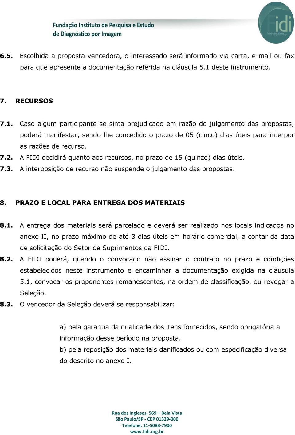 Caso algum participante se sinta prejudicado em razão do julgamento das propostas, poderá manifestar, sendo-lhe concedido o prazo de 05 (cinco) dias úteis para interpor as razões de recurso. 7.2.