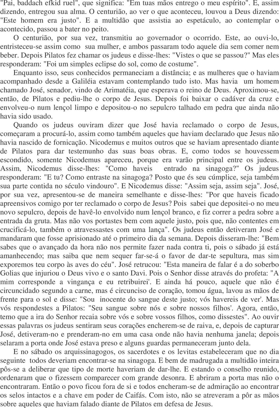 O centurião, por sua vez, transmitiu ao governador o ocorrido. Este, ao ouvi-lo, entristeceu-se assim como sua mulher, e ambos passaram todo aquele dia sem comer nem beber.