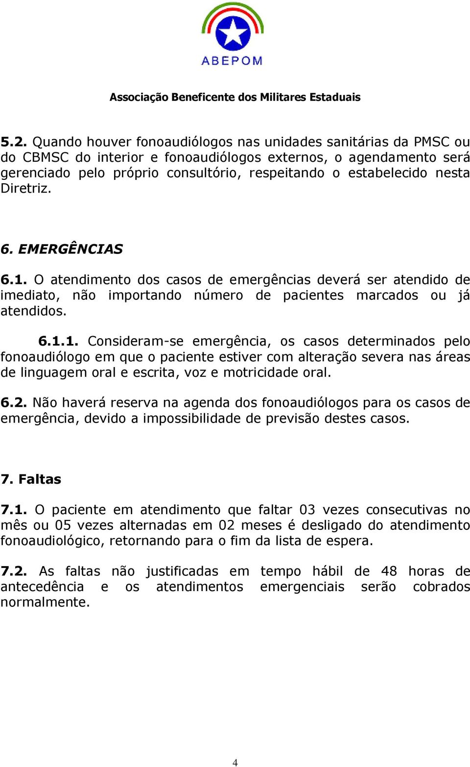 O atendimento dos casos de emergências deverá ser atendido de imediato, não importando número de pacientes marcados ou já atendidos. 6.1.