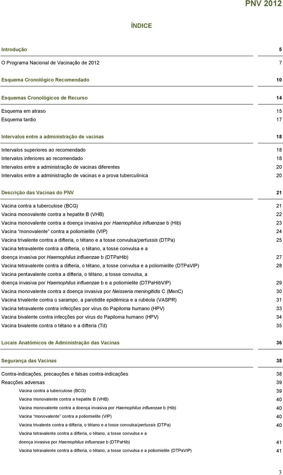 de vacinas e a prova tuberculínica 20 Descrição das Vacinas do PNV 21 Vacina contra a tuberculose (BCG) 21 Vacina monovalente contra a hepatite B (VHB) 22 Vacina monovalente contra a doença invasiva