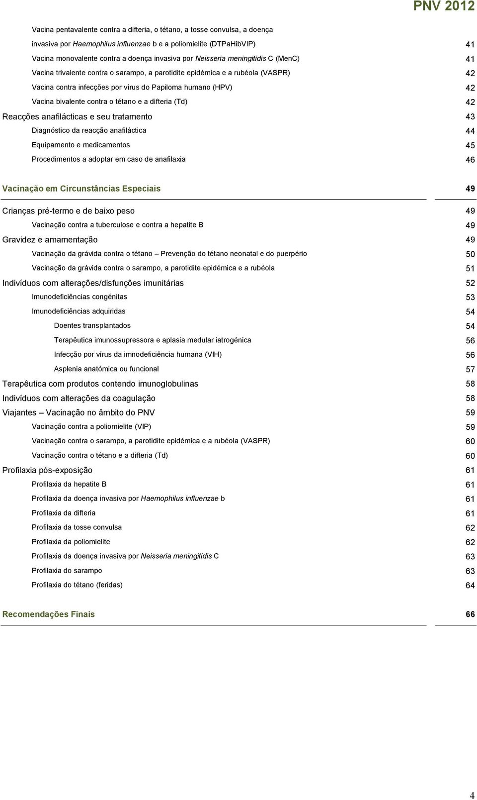 contra o tétano e a difteria (Td) 42 Reacções anafilácticas e seu tratamento 43 Diagnóstico da reacção anafiláctica 44 Equipamento e medicamentos 45 Procedimentos a adoptar em caso de anafilaxia 46