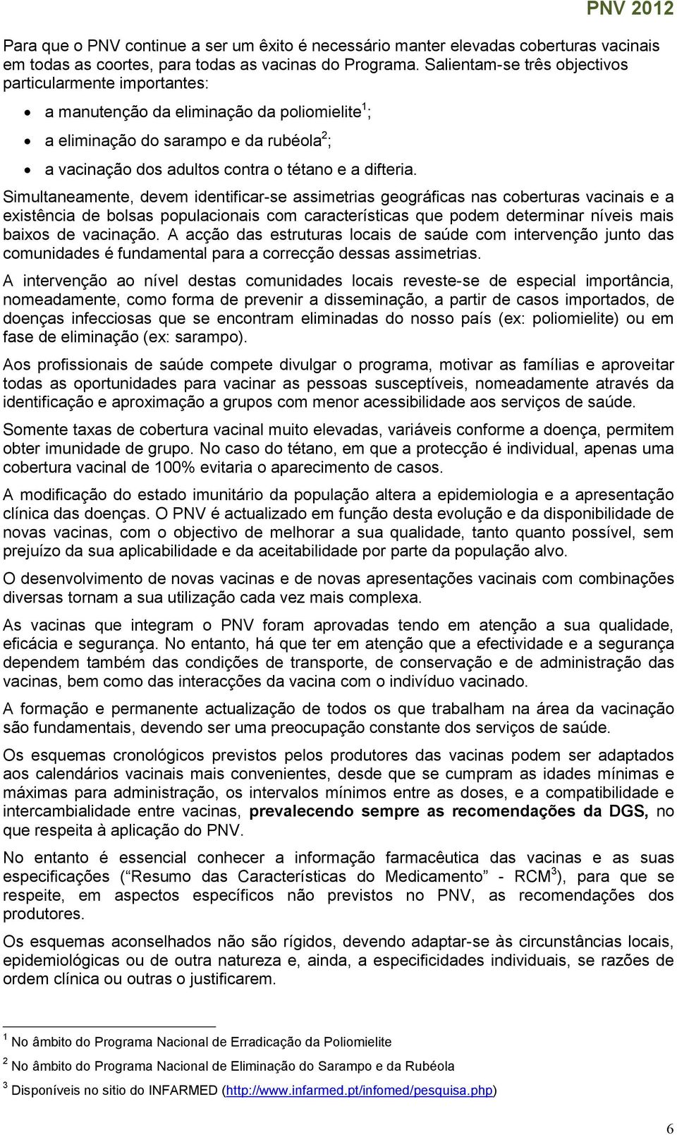 Simultaneamente, devem identificar-se assimetrias geográficas nas coberturas vacinais e a existência de bolsas populacionais com características que podem determinar níveis mais baixos de vacinação.