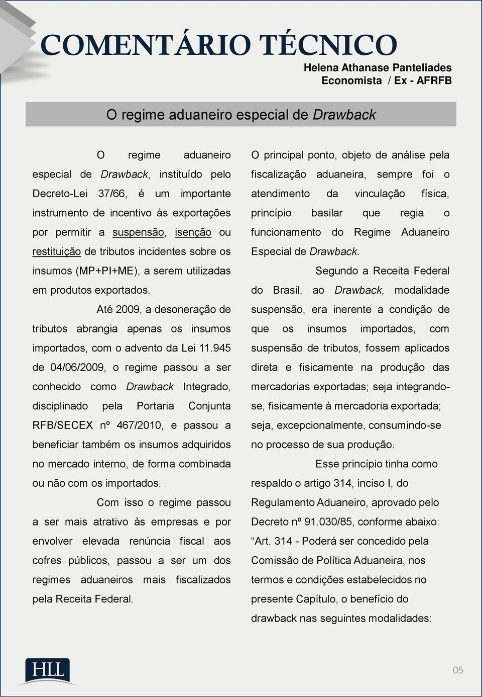 Até 2009, a desoneração de tributos abrangia apenas os insumos importados, com o advento da Lei 11.