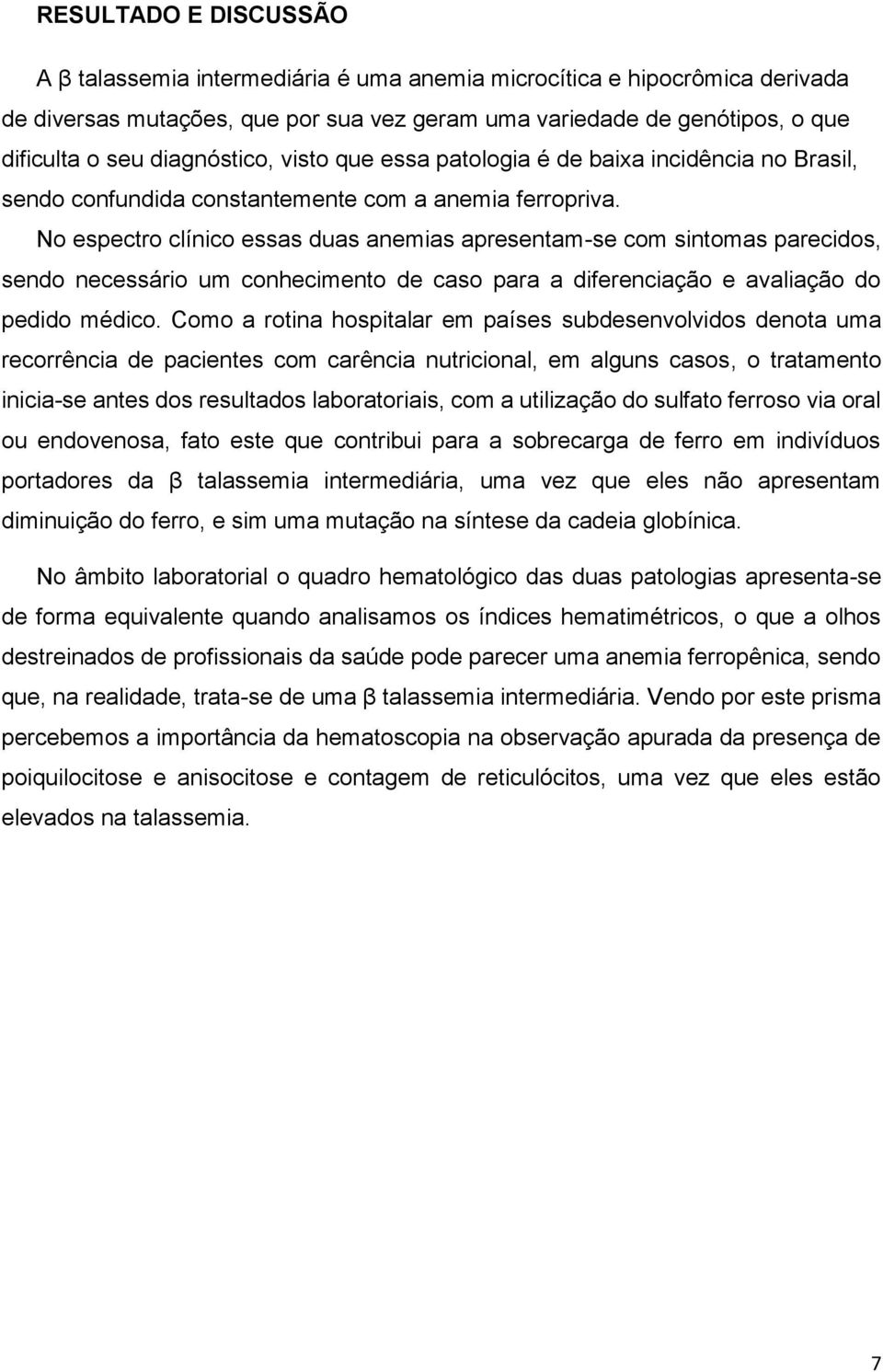 No espectro clínico essas duas anemias apresentam-se com sintomas parecidos, sendo necessário um conhecimento de caso para a diferenciação e avaliação do pedido médico.