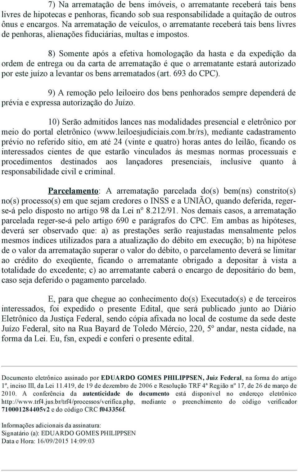 8) Somente após a efetiva homologação da hasta e da expedição da ordem de entrega ou da carta de arrematação é que o arrematante estará autorizado por este juízo a levantar os bens arrematados (art.