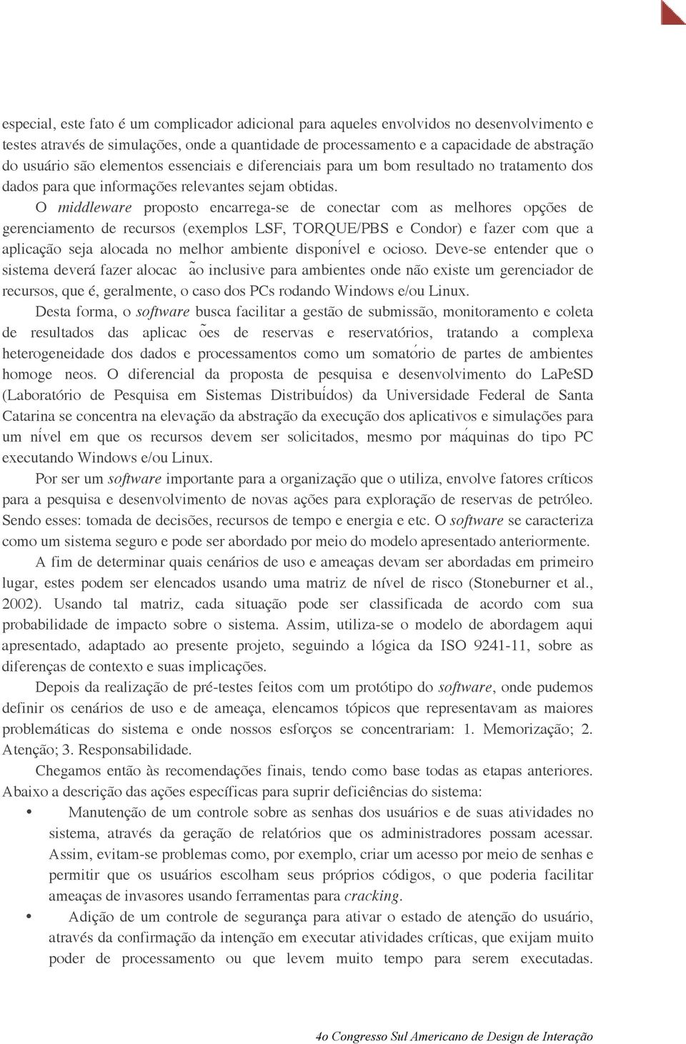 O middleware proposto encarrega-se de conectar com as melhores opções de gerenciamento de recursos (exemplos LSF, TORQUE/PBS e Condor) e fazer com que a aplicação seja alocada no melhor ambiente