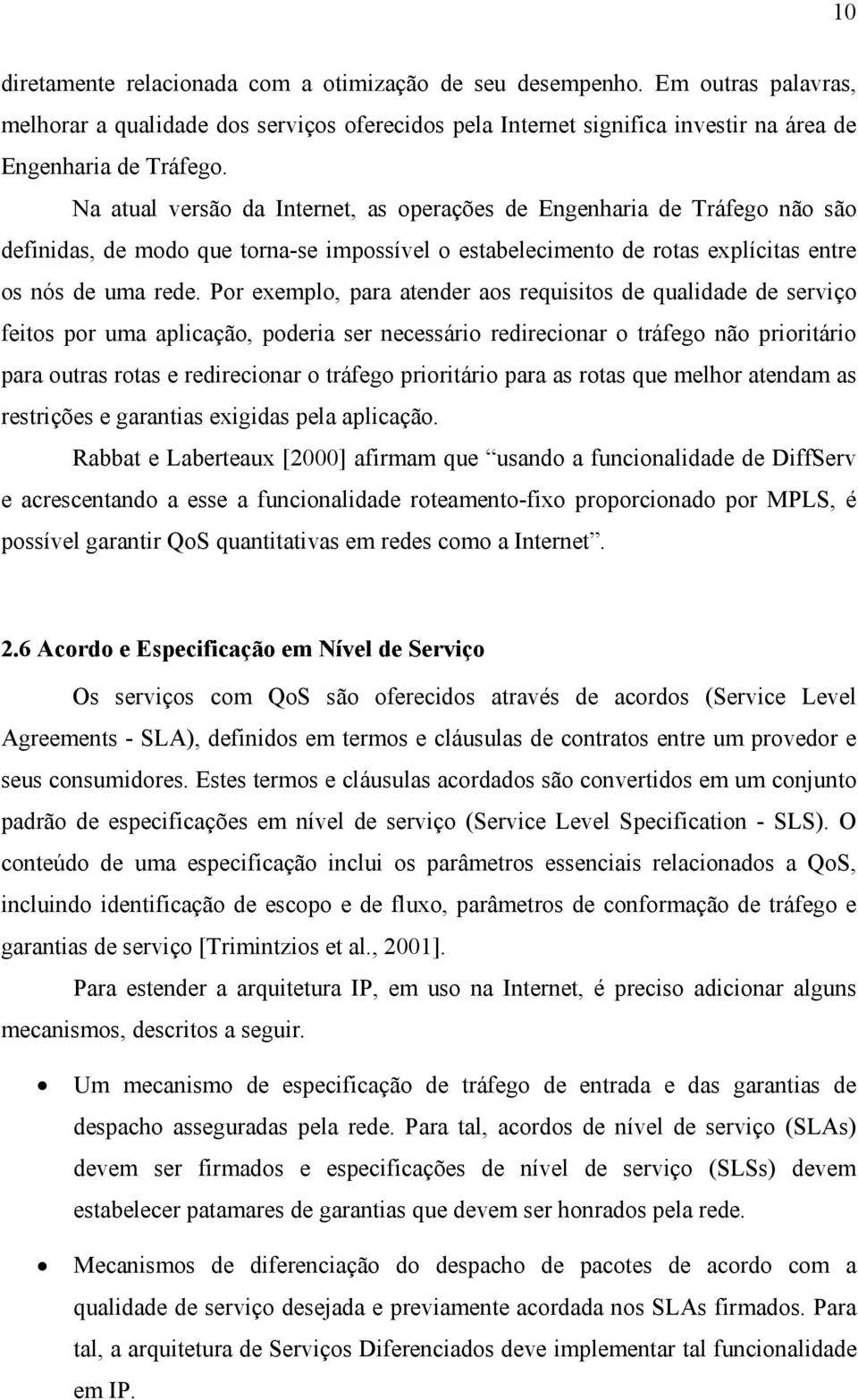 Por exemplo, para atender aos requisitos de qualidade de serviço feitos por uma aplicação, poderia ser necessário redirecionar o tráfego não prioritário para outras rotas e redirecionar o tráfego