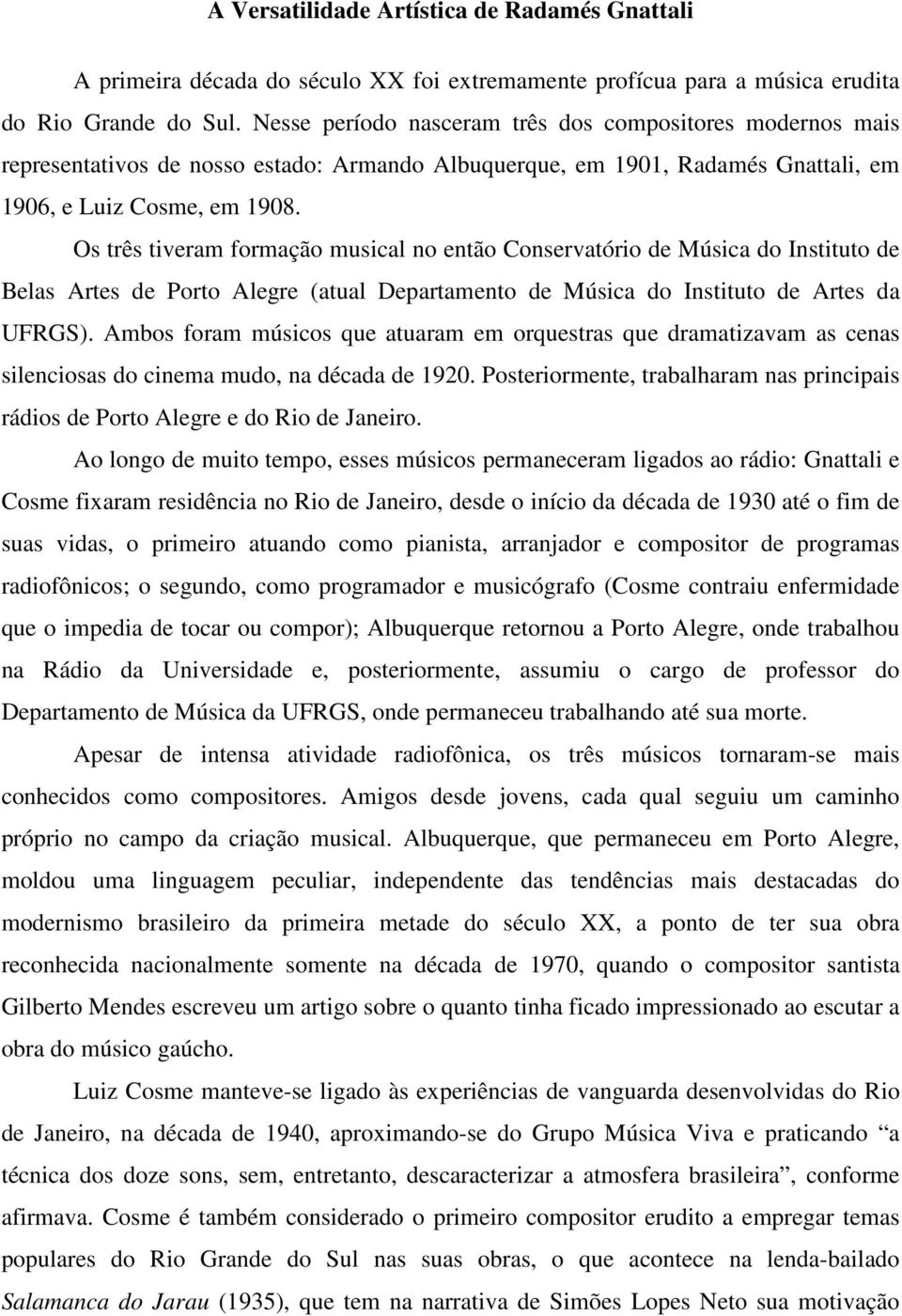 Os três tiveram formação musical no então Conservatório de Música do Instituto de Belas Artes de Porto Alegre (atual Departamento de Música do Instituto de Artes da UFRGS).