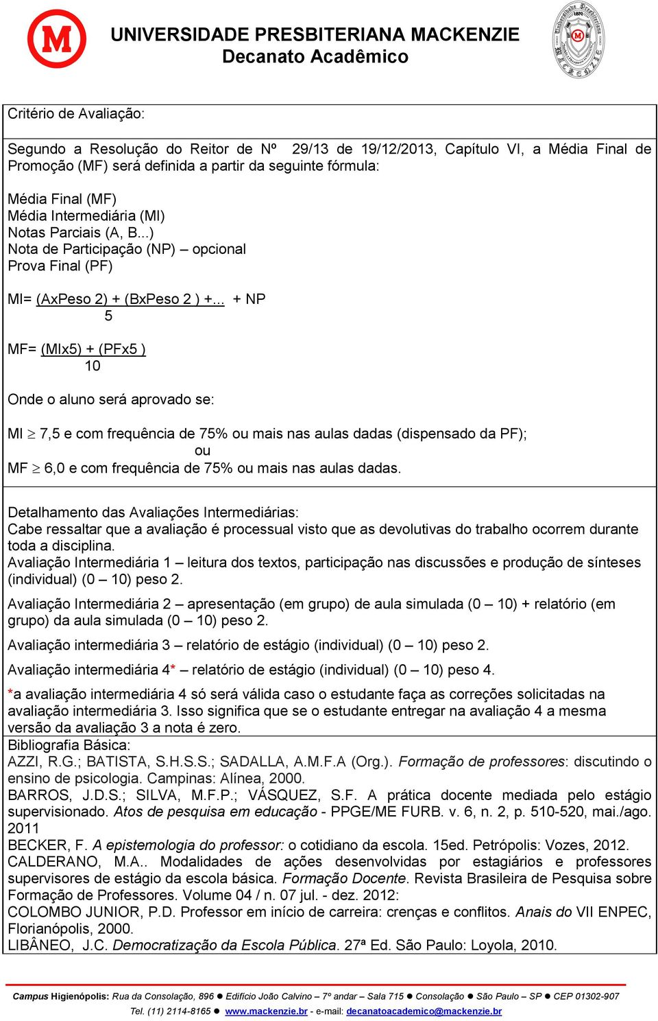 .. + NP 5 MF= (MIx5) + (PFx5 ) 10 Onde o aluno será aprovado se: MI 7,5 e com frequência de 75% ou mais nas aulas dadas (dispensado da PF); ou MF 6,0 e com frequência de 75% ou mais nas aulas dadas.