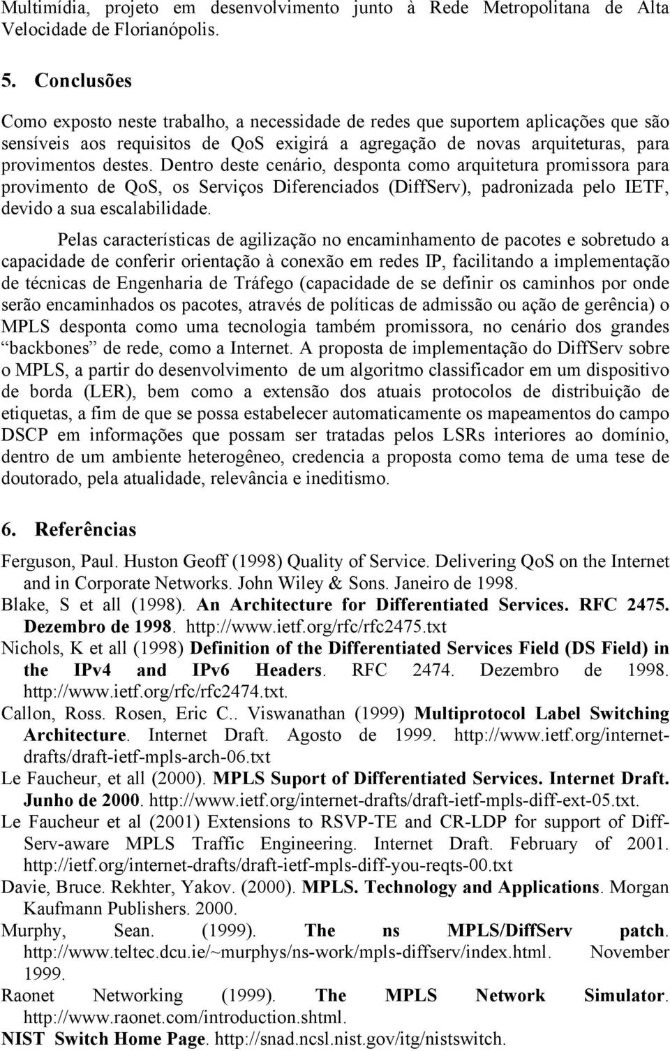 Dentro deste cenário, desponta como arquitetura promissora para provimento de QoS, os Serviços Diferenciados (DiffServ), padronizada pelo IETF, devido a sua escalabilidade.