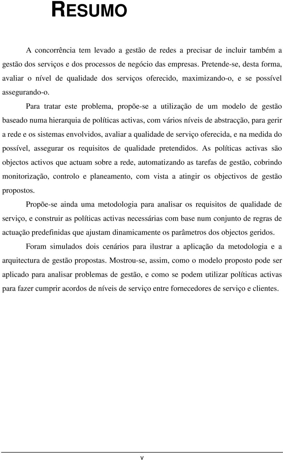 Para tratar este problema, propõe-se a utilização de um modelo de gestão baseado numa hierarquia de políticas activas, com vários níveis de abstracção, para gerir a rede e os sistemas envolvidos,