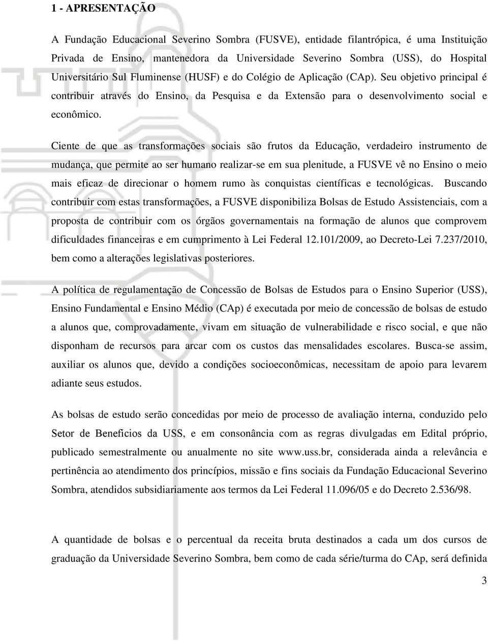 Ciente de que as transformações sociais são frutos da Educação, verdadeiro instrumento de mudança, que permite ao ser humano realizar-se em sua plenitude, a FUSVE vê no Ensino o meio mais eficaz de