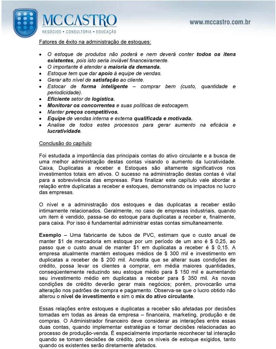 Estocar de forma inteligente comprar bem (custo, quantidade e periodicidade). Eficiente setor de logística. Monitorar os concorrentes e suas políticas de estocagem. Manter preços competitivos.