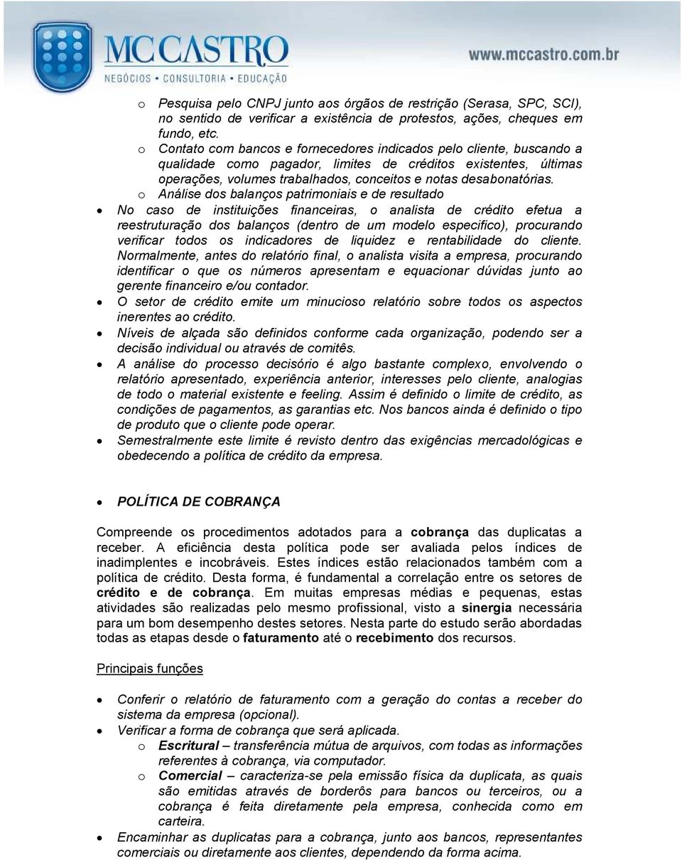 o Análise dos balanços patrimoniais e de resultado No caso de instituições financeiras, o analista de crédito efetua a reestruturação dos balanços (dentro de um modelo especifico), procurando