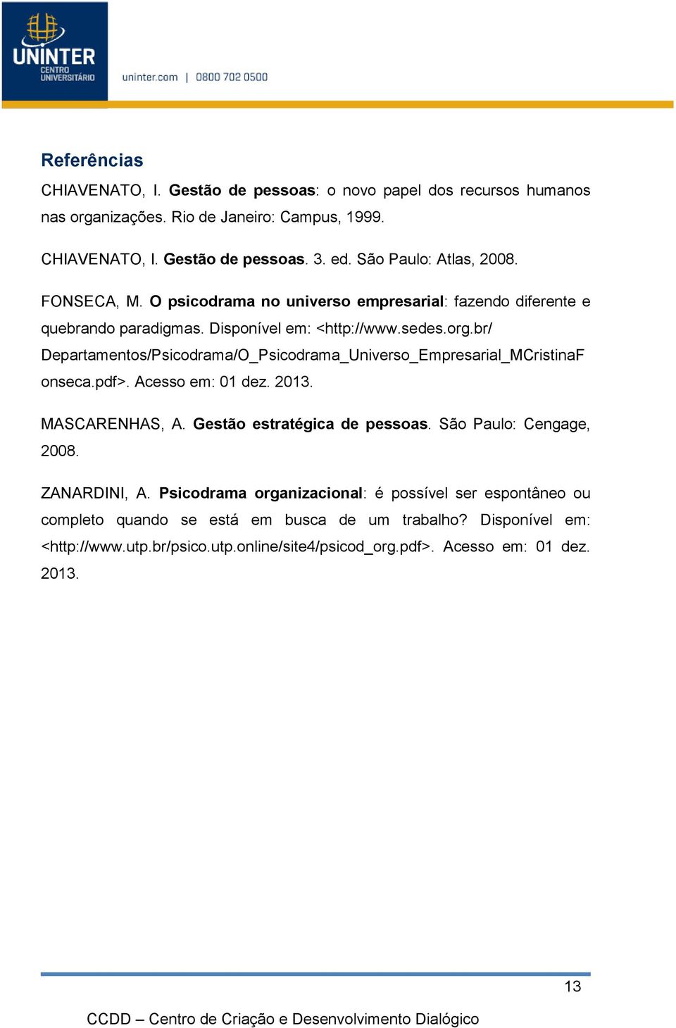 br/ Departamentos/Psicodrama/O_Psicodrama_Universo_Empresarial_MCristinaF onseca.pdf>. Acesso em: 01 dez. 2013. MASCARENHAS, A. Gestão estratégica de pessoas.