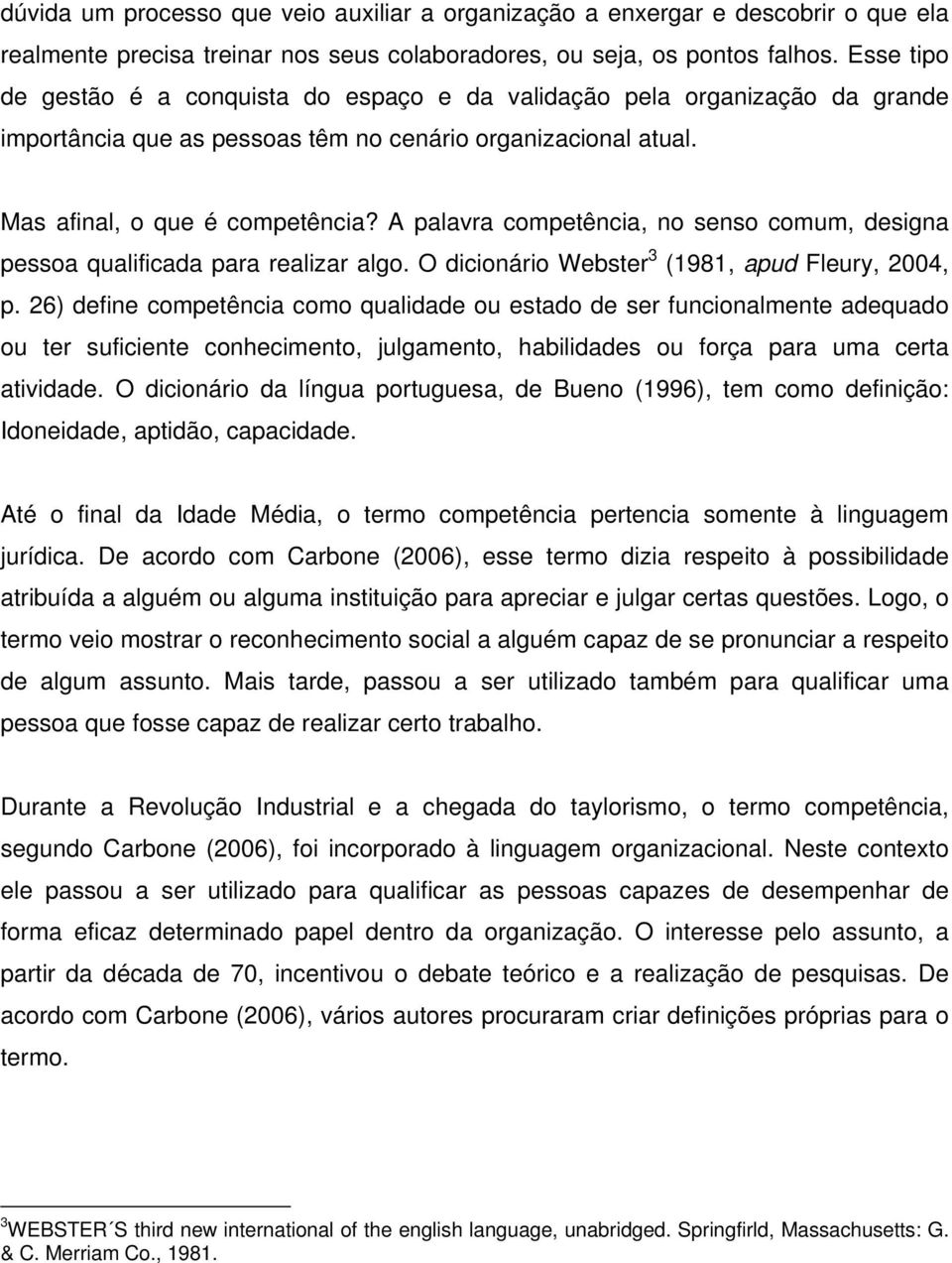 A palavra competência, no senso comum, designa pessoa qualificada para realizar algo. O dicionário Webster 3 (1981, apud Fleury, 2004, p.