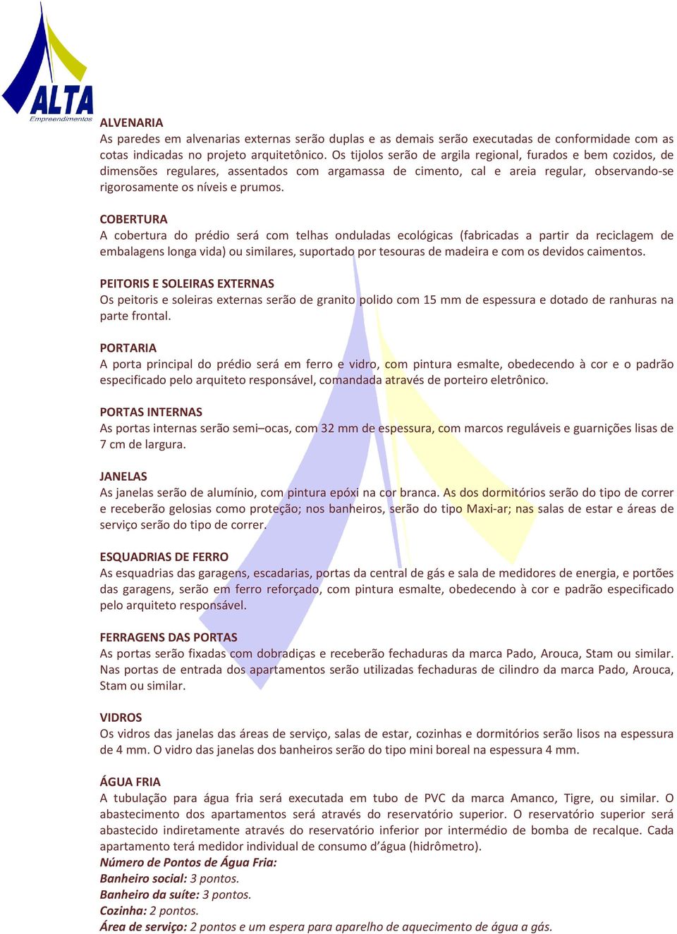 COBERTURA A cobertura do prédio será com telhas onduladas ecológicas (fabricadas a partir da reciclagem de embalagens longa vida) ou similares, suportado por tesouras de madeira e com os devidos