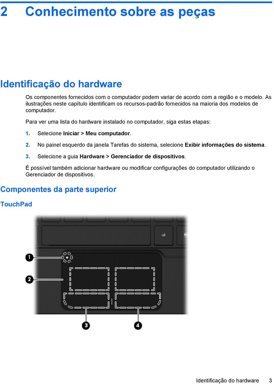 Para ver uma lista do hardware instalado no computador, siga estas etapas: 1. Selecione Iniciar > Meu computador. 2.