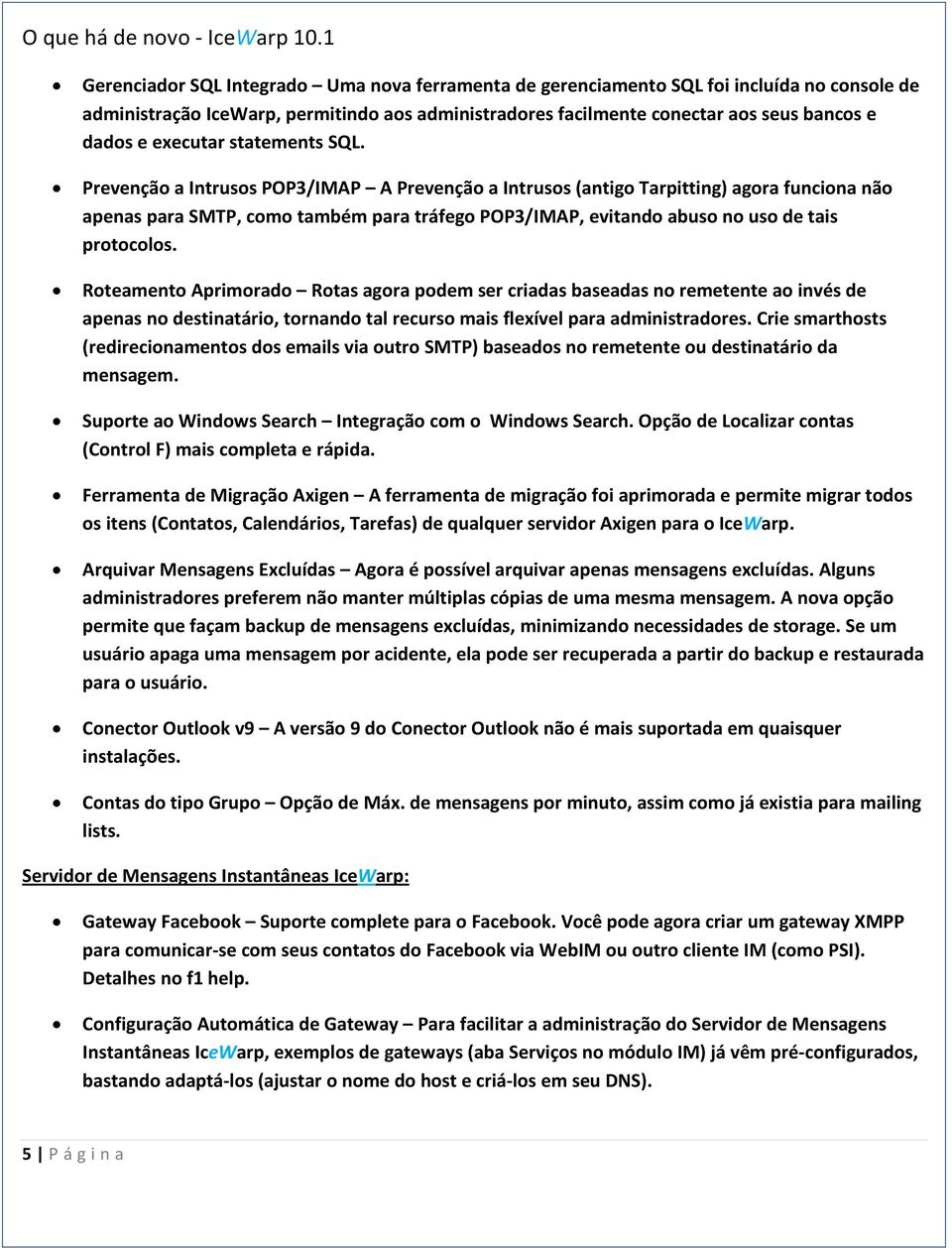 Prevenção a Intrusos POP3/IMAP A Prevenção a Intrusos (antigo Tarpitting) agora funciona não apenas para SMTP, como também para tráfego POP3/IMAP, evitando abuso no uso de tais protocolos.