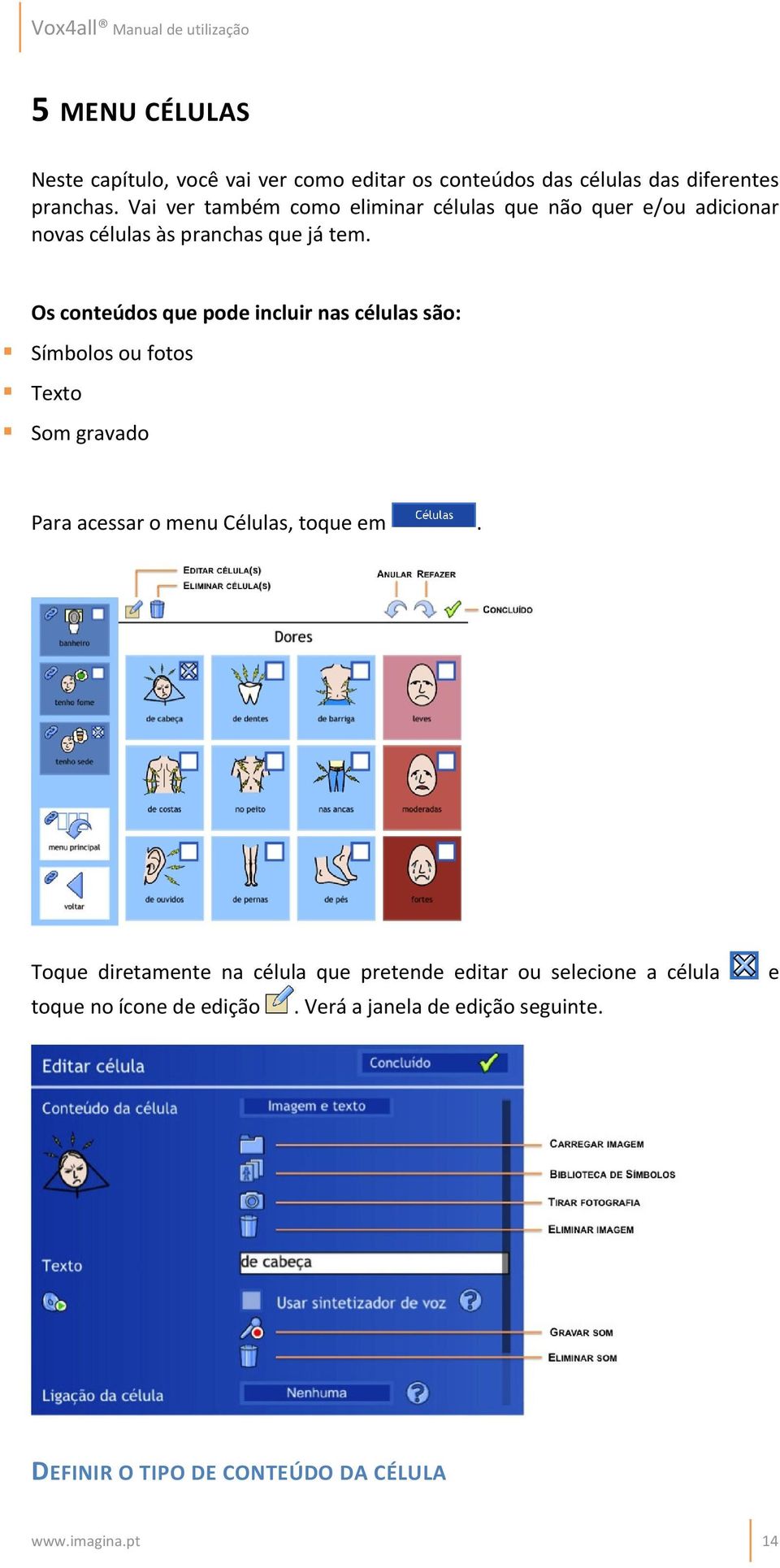 Os conteúdos que pode incluir nas células são: Símbolos ou fotos Texto Som gravado Para acessar o menu Células, toque em.