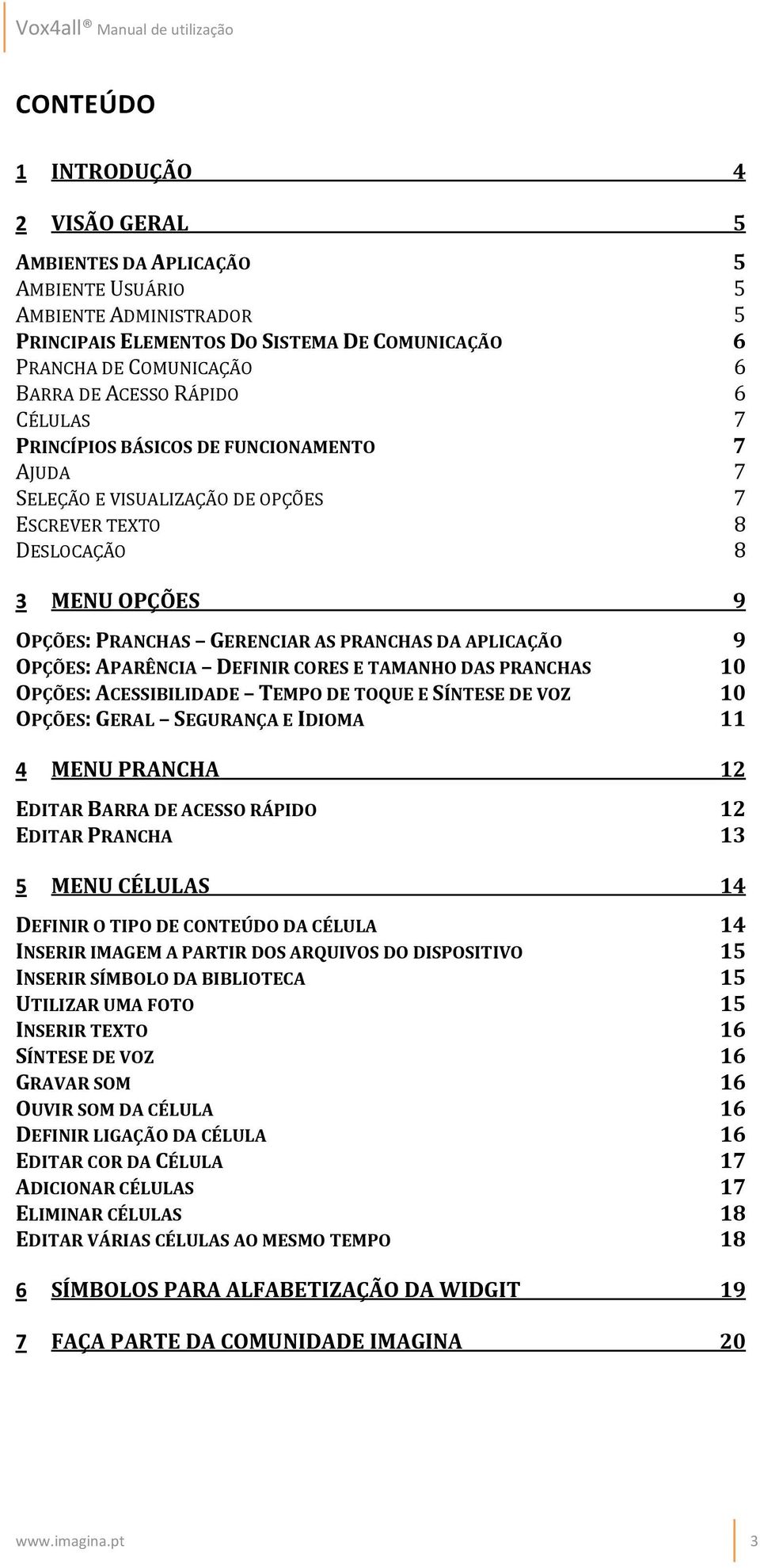 APLICAÇÃO 9 OPÇÕES: APARÊNCIA DEFINIR CORES E TAMANHO DAS PRANCHAS 10 OPÇÕES: ACESSIBILIDADE TEMPO DE TOQUE E SÍNTESE DE VOZ 10 O PÇÕES: GERAL SEGURANÇA E IDIOMA 11 4 MENU PRANCHA 12 EDITAR BARRA DE