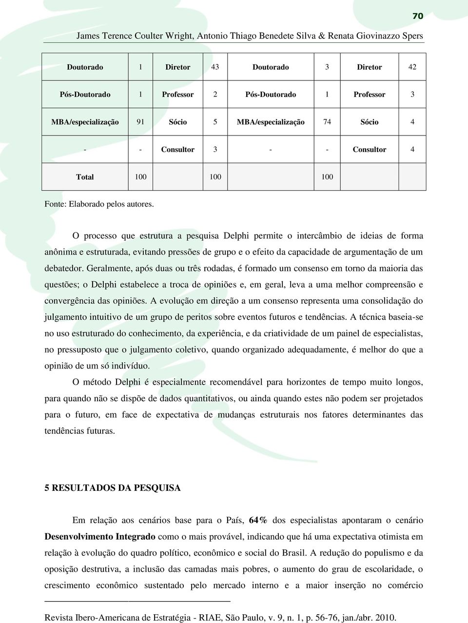 O processo que estrutura a pesquisa Delphi permite o intercâmbio de ideias de forma anônima e estruturada, evitando pressões de grupo e o efeito da capacidade de argumentação de um debatedor.