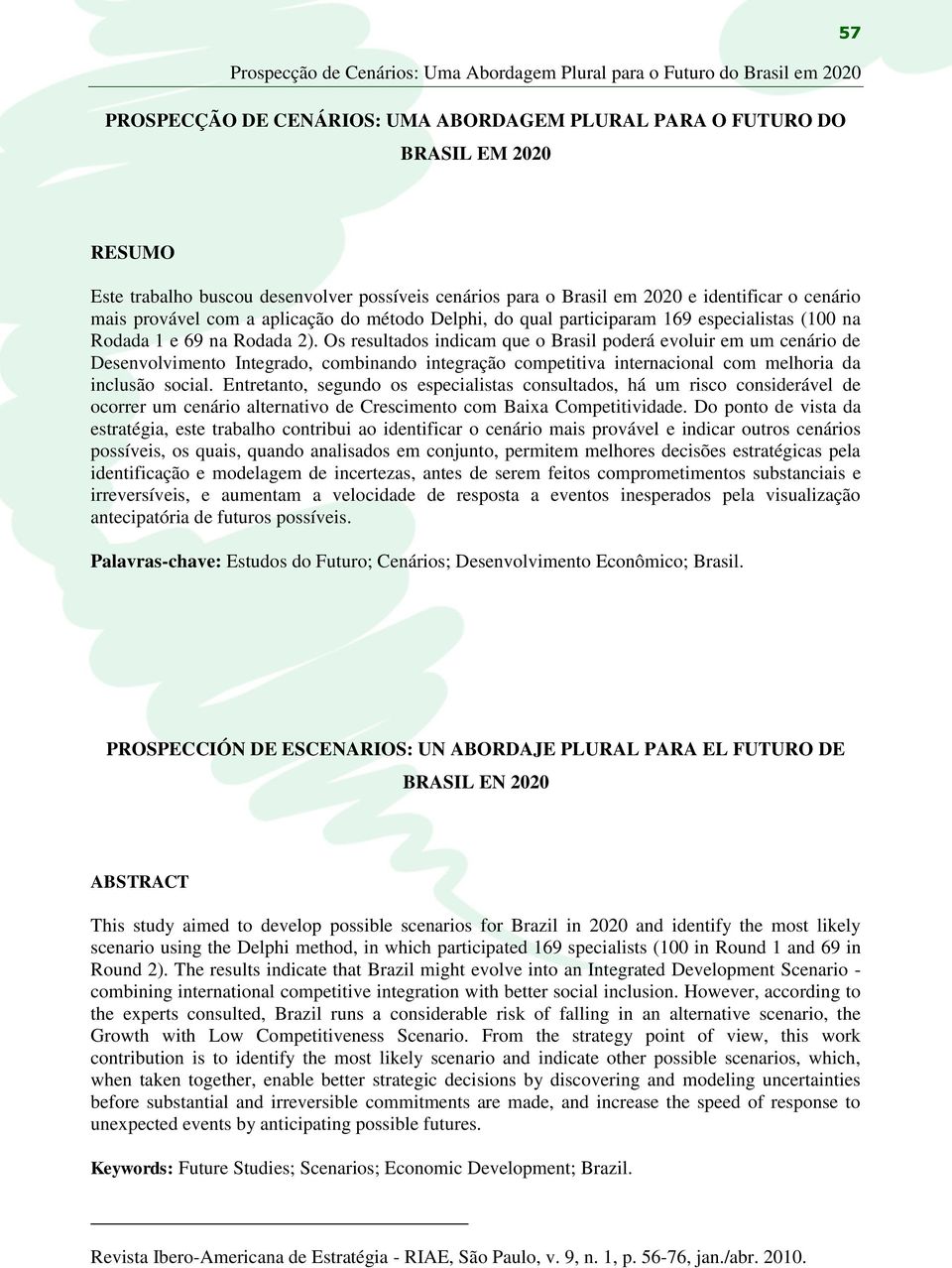 Os resultados indicam que o Brasil poderá evoluir em um cenário de Desenvolvimento Integrado, combinando integração competitiva internacional com melhoria da inclusão social.