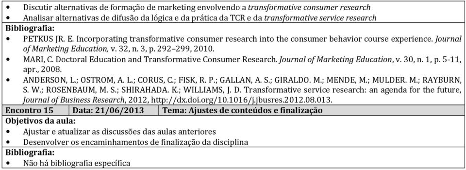 Doctoral Education and Transformative Consumer Research. Journal of Marketing Education, v. 30, n. 1, p. 5-11, apr., 2008. ANDERSON, L.; OSTROM, A. L.; CORUS, C.; FISK, R. P.; GALLAN, A. S.; GIRALDO.