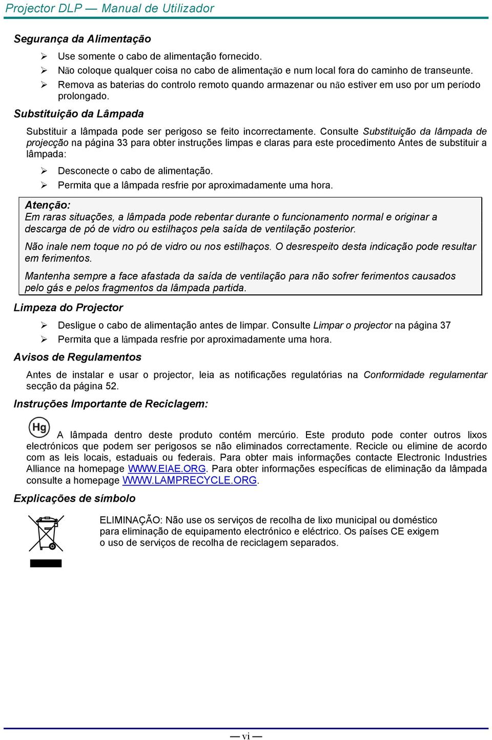 Consulte Substituição da lâmpada de projecção na página 33 para obter instruções limpas e claras para este procedimento Antes de substituir a lâmpada: Desconecte o cabo de alimentação.