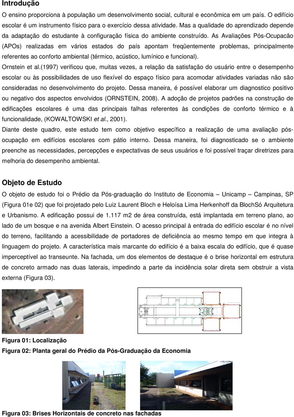 As Avaliações Pós-Ocupacão (APOs) realizadas em vários estados do país apontam freqüentemente problemas, principalmente referentes ao conforto ambiental (térmico, acústico, lumínico e funcional).