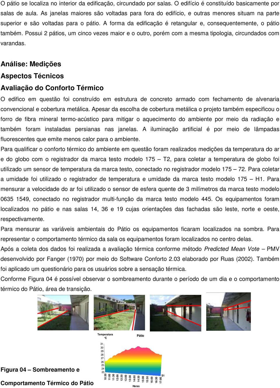 Possui 2 pátios, um cinco vezes maior e o outro, porém com a mesma tipologia, circundados com varandas.