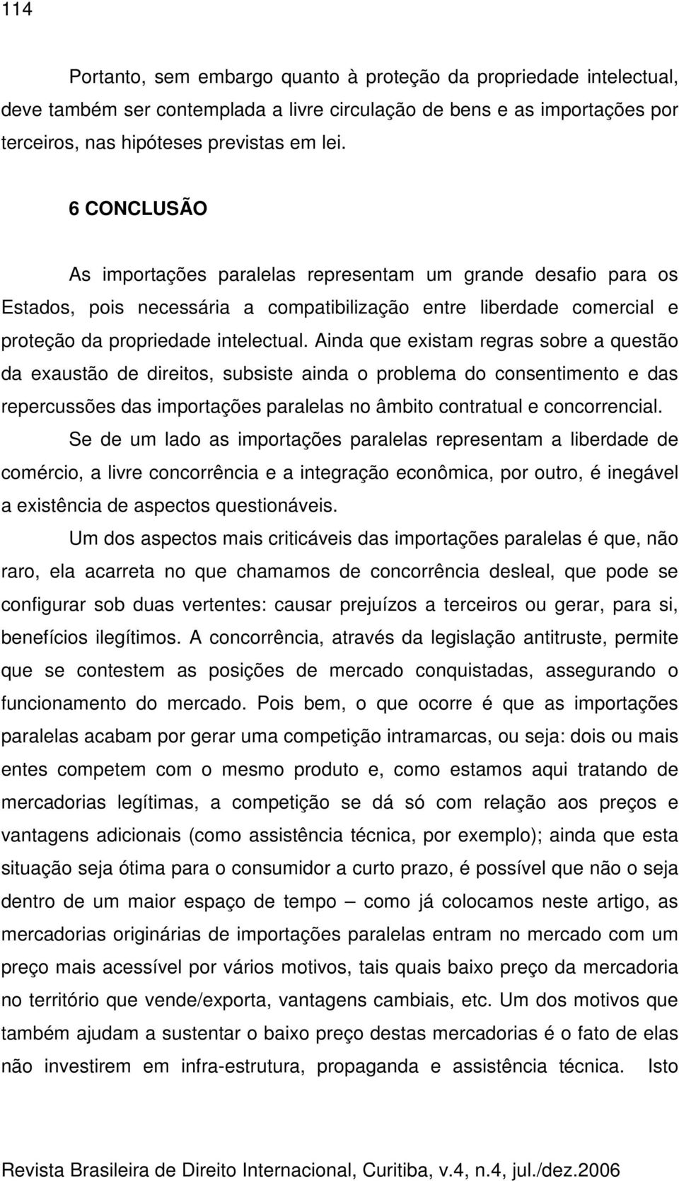 Ainda que existam regras sobre a questão da exaustão de direitos, subsiste ainda o problema do consentimento e das repercussões das importações paralelas no âmbito contratual e concorrencial.