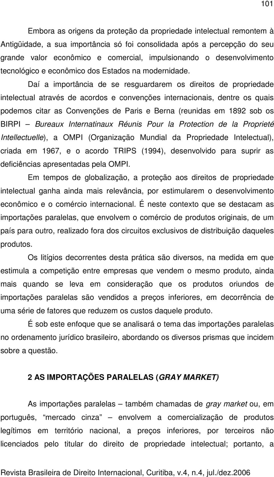 Daí a importância de se resguardarem os direitos de propriedade intelectual através de acordos e convenções internacionais, dentre os quais podemos citar as Convenções de Paris e Berna (reunidas em