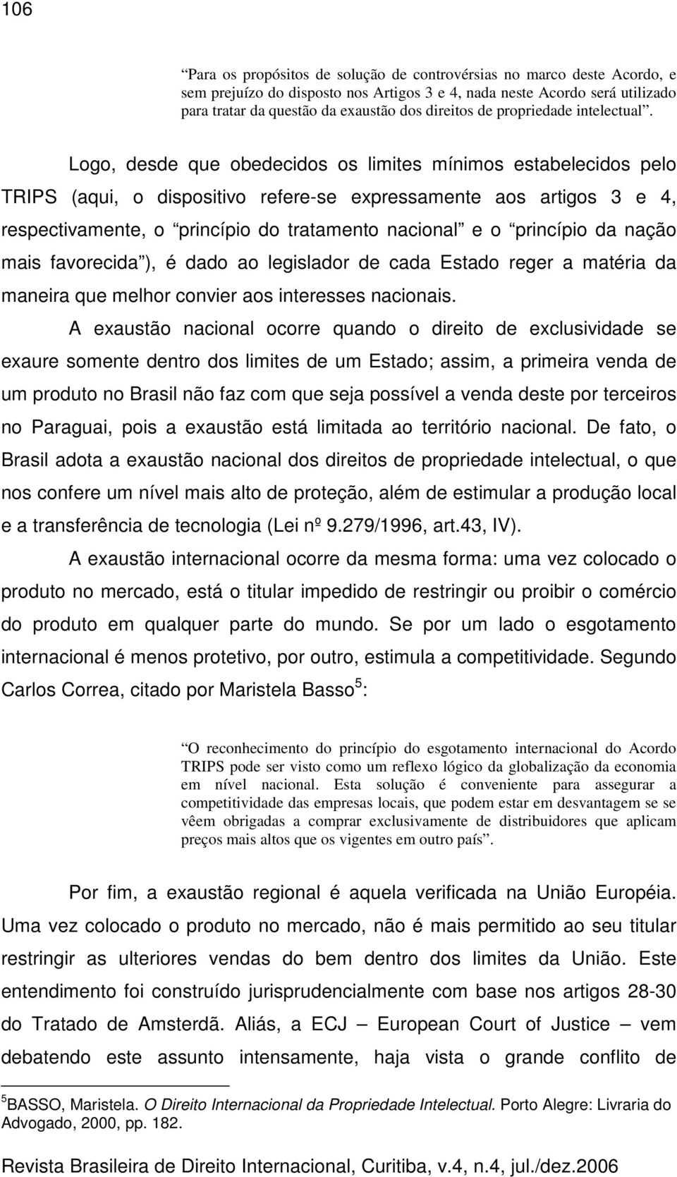 Logo, desde que obedecidos os limites mínimos estabelecidos pelo TRIPS (aqui, o dispositivo refere-se expressamente aos artigos 3 e 4, respectivamente, o princípio do tratamento nacional e o