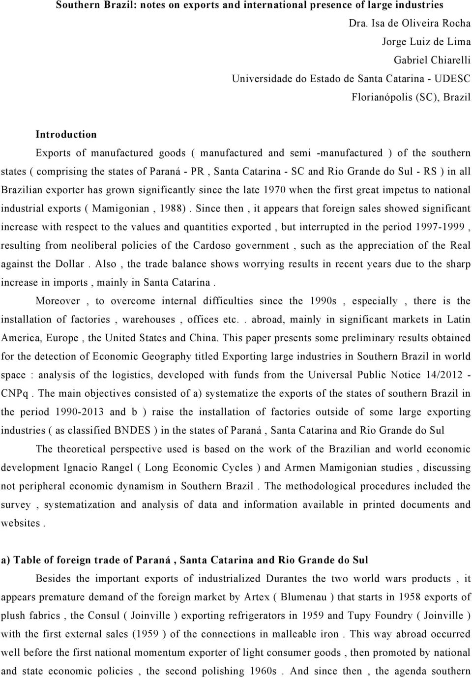 semi -manufactured ) of the southern states ( comprising the states of Paraná - PR, Santa Catarina - SC and Rio Grande do Sul - RS ) in all Brazilian exporter has grown significantly since the late