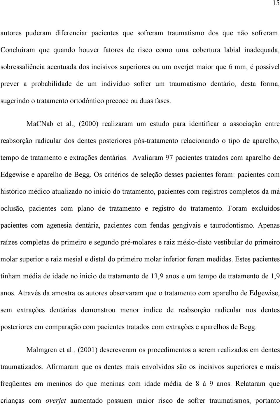 de um indivíduo sofrer um traumatismo dentário, desta forma, sugerindo o tratamento ortodôntico precoce ou duas fases. MaCNab et al.